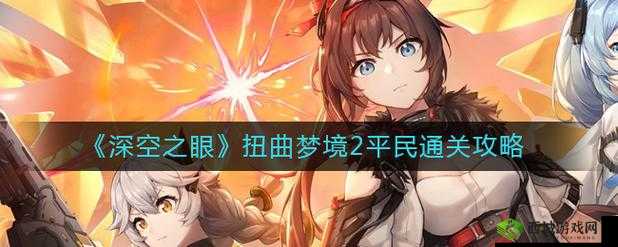 《深空之眼》扭曲梦境2通关攻略——怎么打?