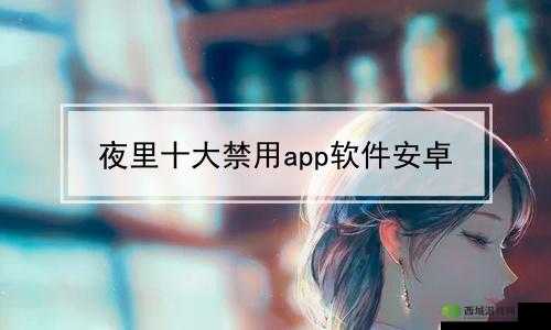 夜里十大禁用软件 APP:需警惕的风险