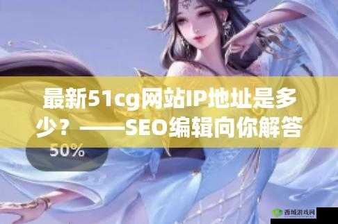 51cg 最新 IP 地址是多少:你想知道吗