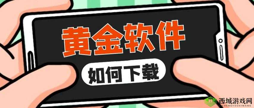 黄金软件怎么下载:全面详细的下载步骤与指南