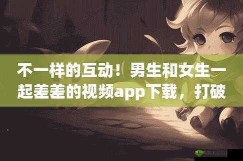 男生女生差差差 APP 下载安装全攻略:畅享精彩应用合集