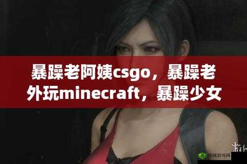 暴躁老阿姨 csgo:带你领略不一样的游戏世界