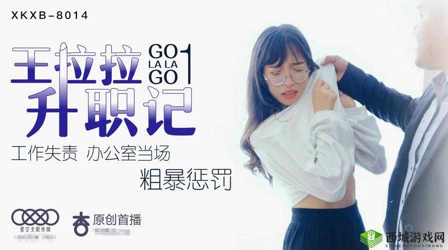 星空传媒XK8015王拉拉升职记1:职场新星的崛起与挑战全解析